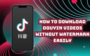 How to Download Douyin Videos Without Watermark Easily